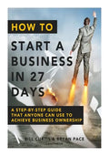 How To Start A Business In 27 Days: A Step-By-Step Guide That Anyone Can Use to Achieve Business Ownership - Paperback