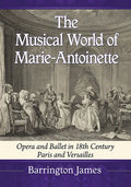 The Musical World of Marie-Antoinette: Opera and Ballet in 18th Century Paris and Versailles - Paperback