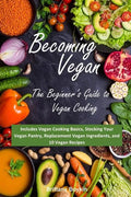Becoming Vegan: The Beginner's Guide to Vegan Cooking: Includes Vegan Cooking Basics, Stocking Your Vegan Pantry, Replacement Vegan In - Paperback