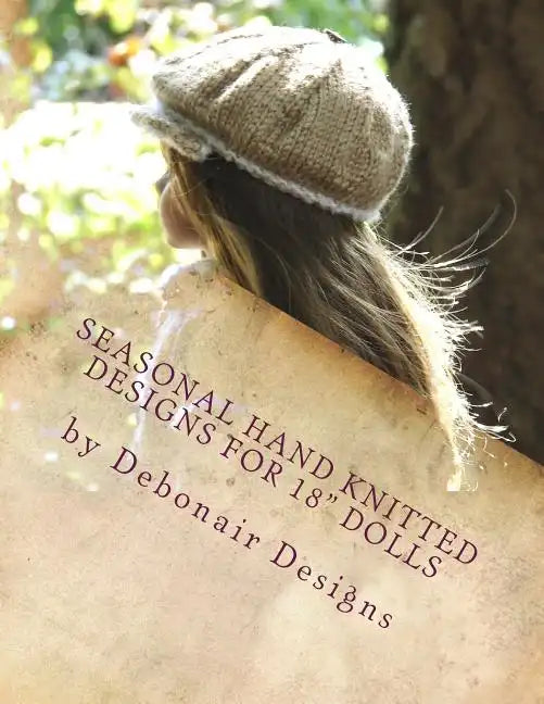 Seasonal Hand Knitted Designs for 18" Dolls: Fall/Winter Collection 16 patterns designed to fit American Girl Dolls & 18inch Gotz Dolls - Paperback