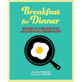 Breakfast for Dinner: Mealtimes Get a Makeover in This Collection of Rule-Breaking Recipes - Hardcover