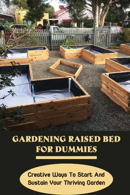Gardening Raised Bed For Dummies: Creative Ways To Start And Sustain Your Thriving Garden: Varieties Of Gardening Raised Beds - Paperback