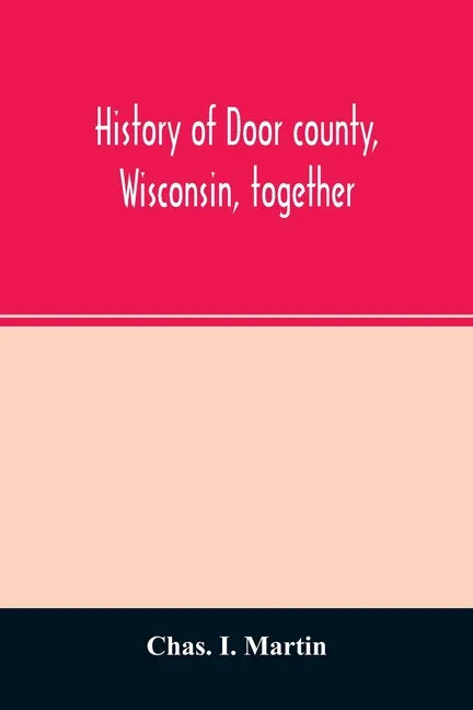 History of Door county, Wisconsin, together with biographies of nearly seven hundred families, and mention of 4,000 persons - Paperback