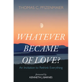 Whatever Became of Love?: An Invitation to Rethink Everything - Hardcover