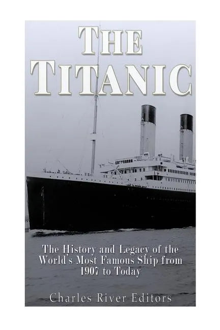 The Titanic: The History and Legacy of the World's Most Famous Ship from 1907 to Today - Paperback
