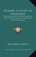 Allenby, a Study in Greatness: The Biography of Field-Marshal Viscount Allenby of Megiddo and Felixstowe - Hardcover