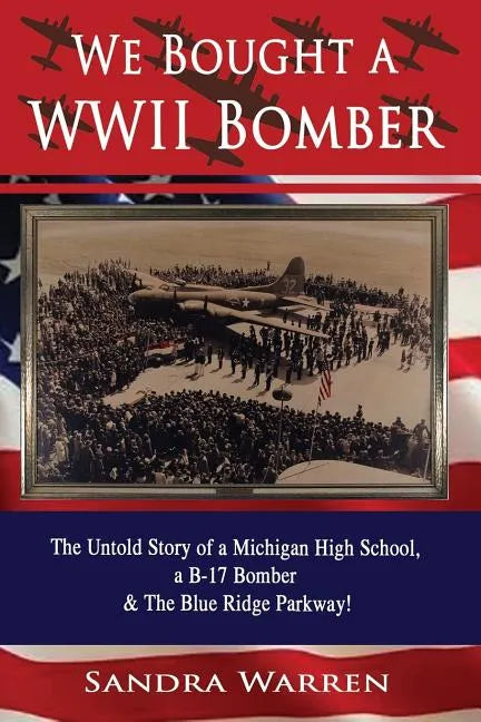 We Bought a WWII Bomber: The Untold Story of A Michigan High School a B-17 Bomber & The Blue Ridge Parkway! - Paperback