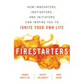 Firestarters: How Innovators, Instigators, and Initiators Can Inspire You to Ignite Your Own Life - Paperback