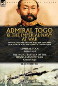 Admiral Togo and the Imperial Navy at War: Two Accounts of the Rise of Japanese Sea Power and its Finest Commander---Admiral Togo & The Naval Battles - Hardcover