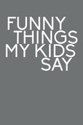 Funny Things My Kids Say: Best gift idea for mom or dad to remember all the quotes of your kids. 6x9 inches, 100 pages. - Paperback