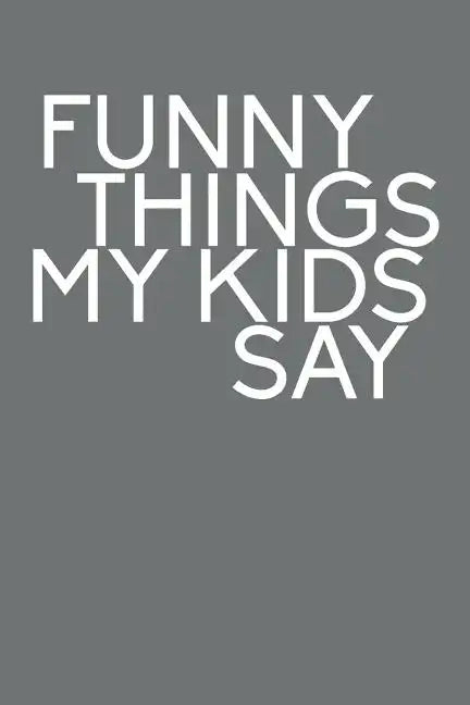 Funny Things My Kids Say: Best gift idea for mom or dad to remember all the quotes of your kids. 6x9 inches, 100 pages. - Paperback