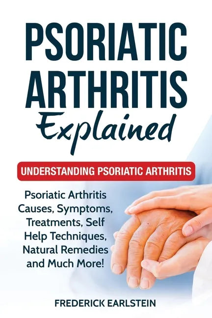 Psoriatic Arthritis Explained: Understanding Psoriatic Arthritis - Paperback