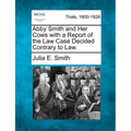 Abby Smith and Her Cows with a Report of the Law Case Decided Contrary to Law. - Paperback