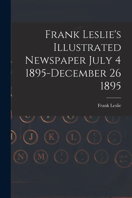 Frank Leslie's Illustrated Newspaper July 4 1895-December 26 1895 - Paperback