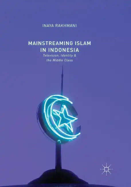 Mainstreaming Islam in Indonesia: Television, Identity, and the Middle Class - Paperback