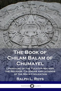 The Book of Chilam Balam of Chumayel: Literature of the Yucatan Mayans; the Religion, Calendar and Legends of the Maya Civilization - Paperback