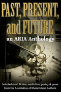 Past, Present, and Future: Selected short fiction, non-fiction, poetry & prose from The Association of Rhode Island Authors - Paperback