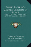 Public Papers of George Clinton V4 Part 1: First Governor of New York, 1777-1795 and 1801-1804 (1899) - Paperback