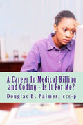 A Career In Medical Billing and Coding - Is It For Me?: What You Need To Know - Paperback
