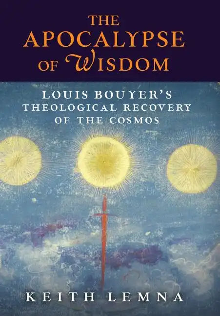 The Apocalypse of Wisdom: Louis Bouyer's Theological Recovery of the Cosmos - Hardcover