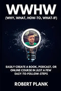 WWHW, Why, What, How-To, What-If: Easily Create a Book, Podcast, or Online Course In Just a Few Easy-to-Follow Steps - Paperback