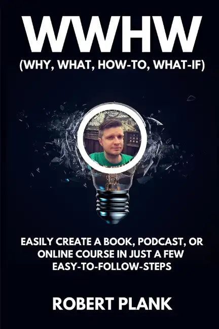 WWHW, Why, What, How-To, What-If: Easily Create a Book, Podcast, or Online Course In Just a Few Easy-to-Follow Steps - Paperback