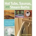 Hot Tubs, Saunas, and Steam Baths: A Guide to Planning and Designing Your Home Health Spa - Paperback