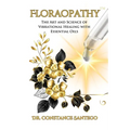 Floraopathy(TM): The Art and Science of Vibrational Healing with Essential Oils - Paperback