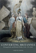 Converting Britannia: Evangelicals and British Public Life, 1770-1840 - Hardcover