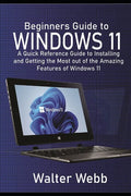 Beginners Guide to Windows 11: A Quick Reference Guide to Installing and getting the Most Out of the Amazing Features of Windows 11 - Paperback