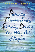Poetically, Therapeutically, Spiritually, Dancing Your Way out of Despair: Overcoming Trauma - Paperback