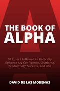 The Book of Alpha: 30 Rules I Followed to Radically Enhance My Confidence, Charisma, Productivity, Success, and Life - Paperback