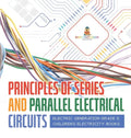 Principles of Series and Parallel Electrical Circuits Electric Generation Grade 5 Children's Electricity Books - Hardcover