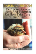 Raising Chicken: 15 Chicken Coops Ideas And Tutorials On How Take Care of Your Birds - Paperback