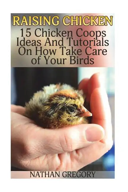 Raising Chicken: 15 Chicken Coops Ideas And Tutorials On How Take Care of Your Birds - Paperback