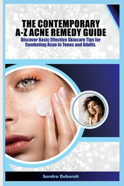 The Contemporary A-Z Acne Remedy Guide: Discover Basic Effective Skin Care Tips for Combating Acne in Teens and Adults. - Paperback