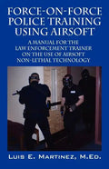 Force-On-Force Police Training Using Airsoft: A manual for the law enforcement trainer on the use of Airsoft non-lethal technology - Paperback