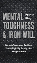 Mental Toughness & Iron Will: Become Tenacious, Resilient, Psychologically Strong, and Tough as Nails - Hardcover