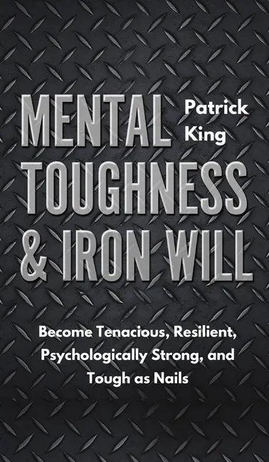 Mental Toughness & Iron Will: Become Tenacious, Resilient, Psychologically Strong, and Tough as Nails - Hardcover