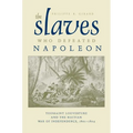 The Slaves Who Defeated Napoléon: Toussaint Louverture and the Haitian War of Independence, 1801-1804 - Paperback