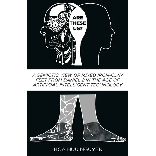 Are "These" Us?: A Semiotic View of Mixed Iron-Clay Feet from Daniel 2 in the Age of Artificial Intelligent Technology - Paperback