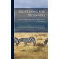 Bee-keeping For Beginners: A Practical And Condensed Treatise On The Honey-bee. Giving The Best Modes Of Management In Order To Secure The Most Profit - Hardcover