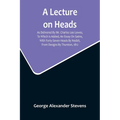 A Lecture On Heads; As Delivered By Mr. Charles Lee Lewes, To Which Is Added, An Essay On Satire, With Forty-Seven Heads By Nesbit, From Designs By Th - Paperback