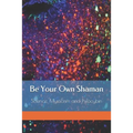 Be Your Own Shaman: Science, Mysticism and Psilocybin - Paperback