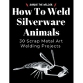 How to Weld Silverware Animals: 30 Scrap Metal Art Welding Projects - Paperback