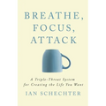 Breathe, Focus, Attack: A Triple - Threat System for Creating the Life You Want - Paperback