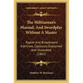 The Militiaman's Manual, And Swordplay Without A Master: Rapier And Broadsword Exercises, Copiously Explained And Illustrated (1861) - Paperback
