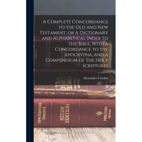 A Complete Concordance to the Old and New Testament, or A Dictionary and Alphabetical Index to the Bible, With a Concordance to the Apocrypha, and a C - Hardcover