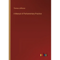 A Manual of Parliamentary Practice - Paperback
