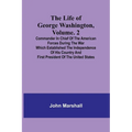 The Life of George Washington, Volume. 2: Commander in Chief of the American Forces During the War which Established the Independence of his Country a - Paperback